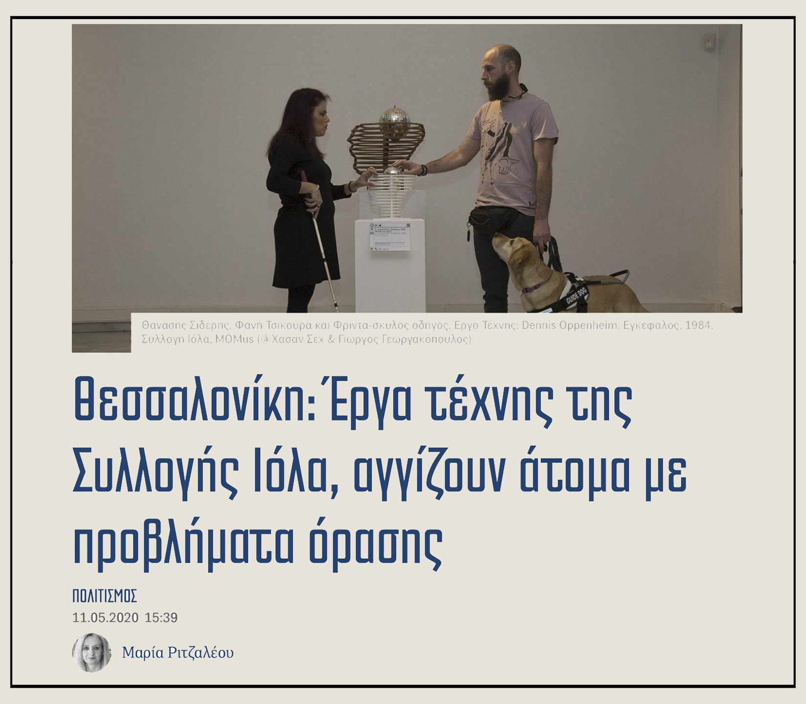 Εικόνα από το δημοσίευμα στην εφημερίδα " Έθνος " από τη δημοσιογράφο Μαρία Ριτζαλέου, που δημοσιεύτηκε στις 11 Μαΐου 2020. Στην εικόνα εμφανίζεται η Φανή Τσικούρα με το Θανάση Σιδέρη και τη Φρίντα σκύλο οδηγό να ψηλαφούν το αντίγραφο του έργου "Εγκέφαλος" του καλλιτέχνη Ντέννις Όππενχαϊμ που ανήκει στη Συλλογή του MOMus Μουσείο Σύγχρονης Τέχνης. Ο Θανάσης Σιδέρης, ένας νεαρός άνδρας με ξανθή γενειάδα και τη Φρίντα στο σκύλο οδηγό στέκονται στην αριστερή πλευρά του αντιγράφου και η Φανή Τσικούρα στέκεται στη δεξιά πλευρά χαμογελώντας. Η Φανή Τσικούρα κρατάει στο αριστερό της χέρι το λευκό μπαστούνι.