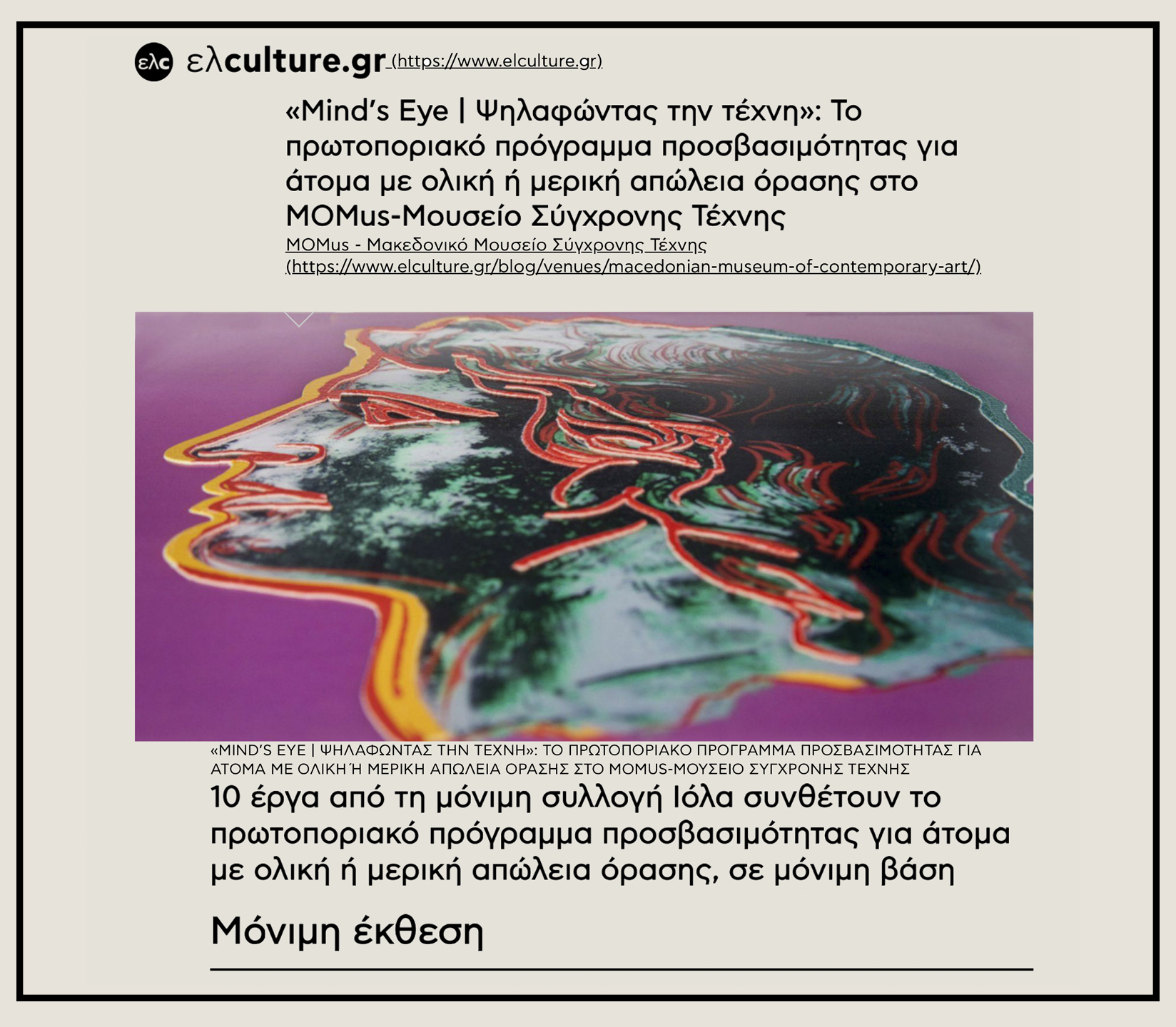 Εικόνα από το δημοσίευμα στην ιστοσελίδα ΕλCulture που δημοσιεύτηκε στις 23 Ιουνίου 2020. Στην εικόνα εμφανίζεται το απτικό βοήθημα που έχει δημιουργηθεί για την προσέγγιση του έργου «Μέγας Αλέξανδρος» του καλλιτέχνη Άντυ Γουόρχολ, που ανήκει στη Συλλογή του MOMus-Μουσείο Σύγχρονης Τέχνης. Το απτικό βοήθημα περιλαμβάνει το σχέδιο του προσώπου της μορφής του Μ.Αλέξανδρου σε ανάγλυφες γραμμές που είναι τονισμένες χρωματικά, ώστε να διακρίνονται και από άτομα με μειωμένη όραση.